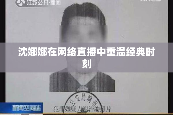 沈娜娜在网络直播中重温经典时刻