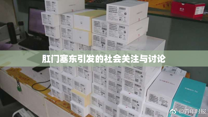 肛门塞东引发的社会关注与讨论
