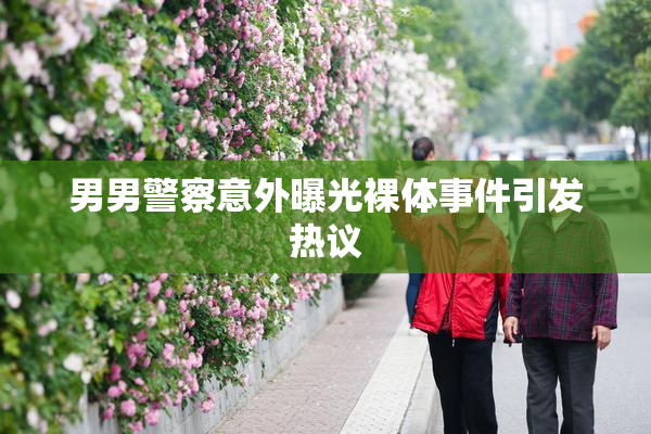 男男警察意外曝光裸体事件引发热议