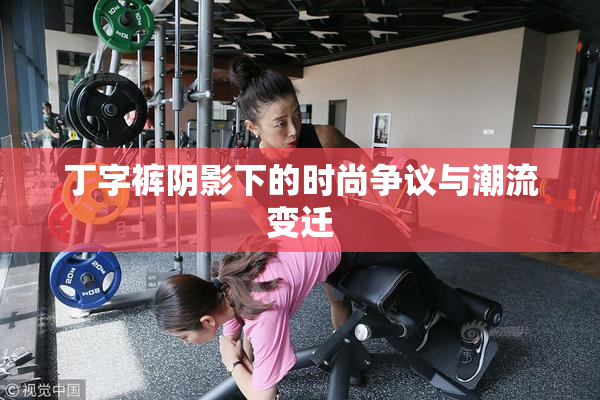丁字裤阴影下的时尚争议与潮流变迁