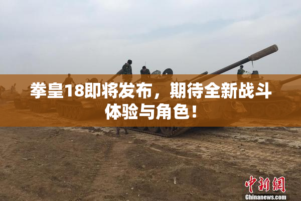 拳皇18即将发布，期待全新战斗体验与角色！
