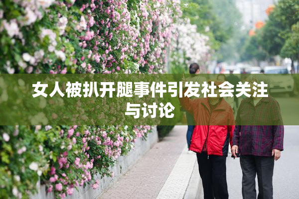 女人被扒开腿事件引发社会关注与讨论