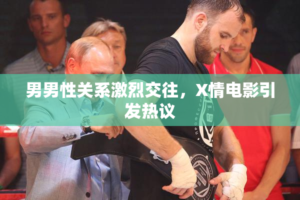 男男性关系激烈交往，X情电影引发热议