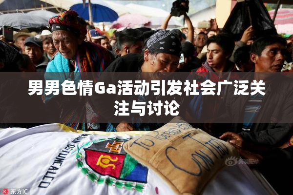 男男色情Ga活动引发社会广泛关注与讨论