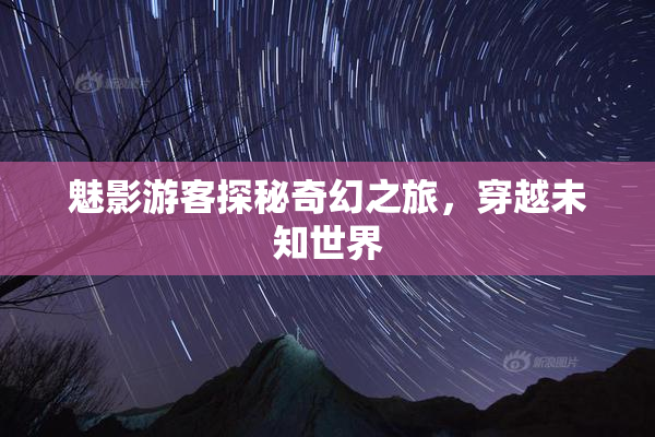 魅影游客探秘奇幻之旅，穿越未知世界