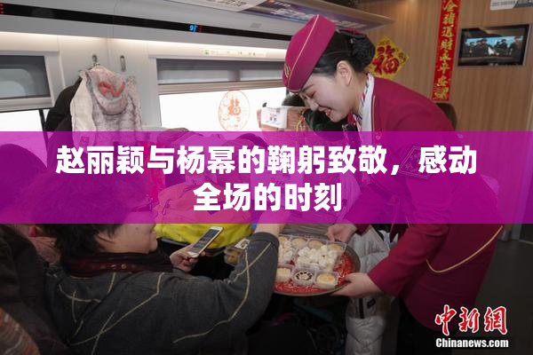 赵丽颖与杨幂的鞠躬致敬，感动全场的时刻