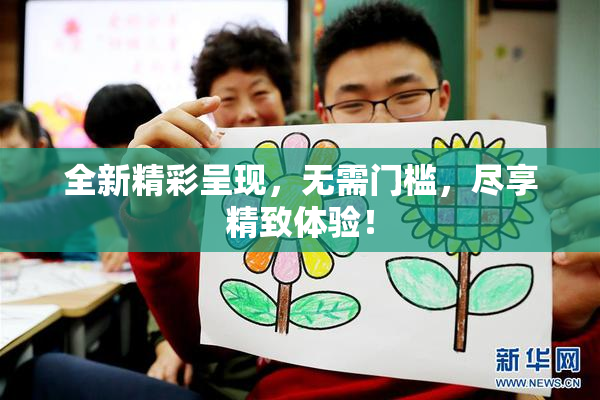 全新精彩呈现，无需门槛，尽享精致体验！