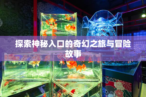 探索神秘入口的奇幻之旅与冒险故事