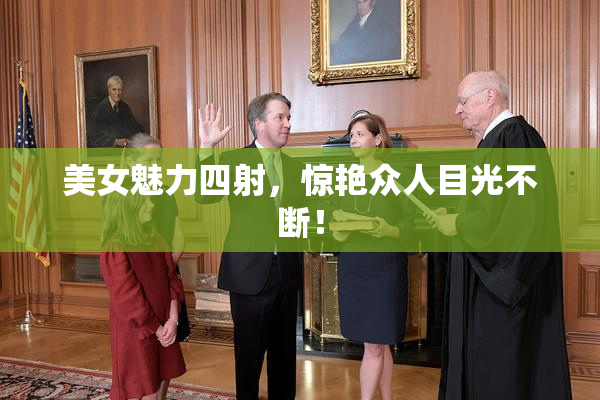 美女魅力四射，惊艳众人目光不断！