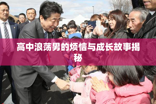 高中浪荡男的烦恼与成长故事揭秘