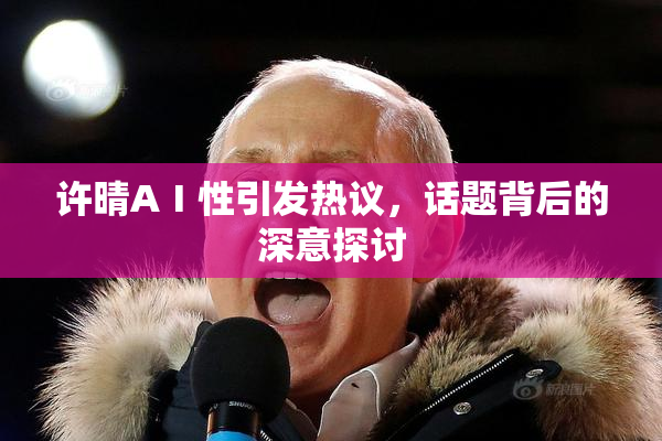 许晴AⅠ性引发热议，话题背后的深意探讨
