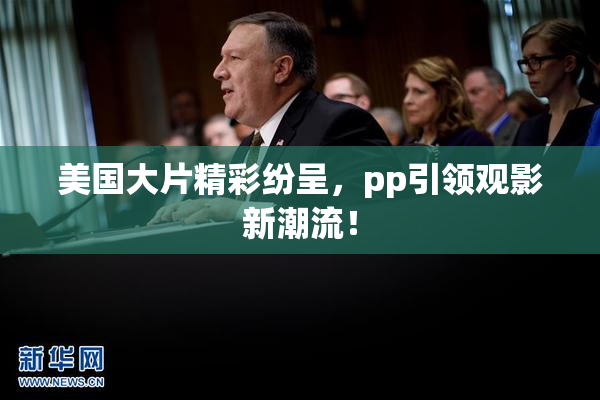 美国大片精彩纷呈，pp引领观影新潮流！