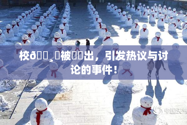 校🌸‌被❌‌出，引发热议与讨论的事件！