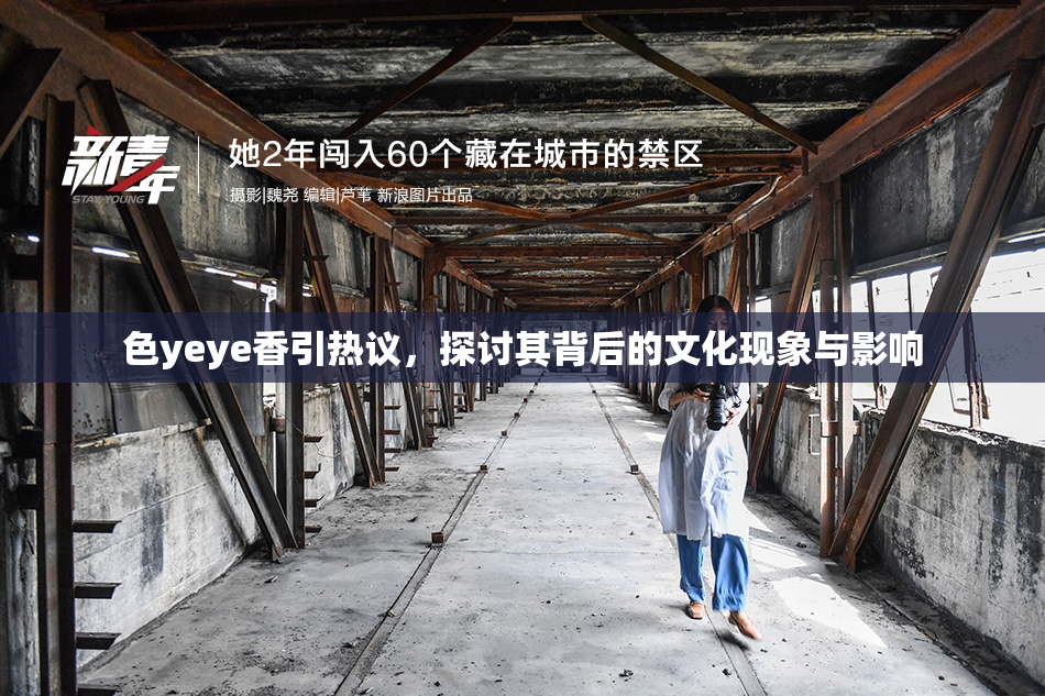 色yeye香引热议，探讨其背后的文化现象与影响