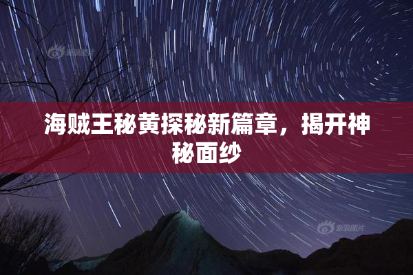 海贼王秘黄探秘新篇章，揭开神秘面纱