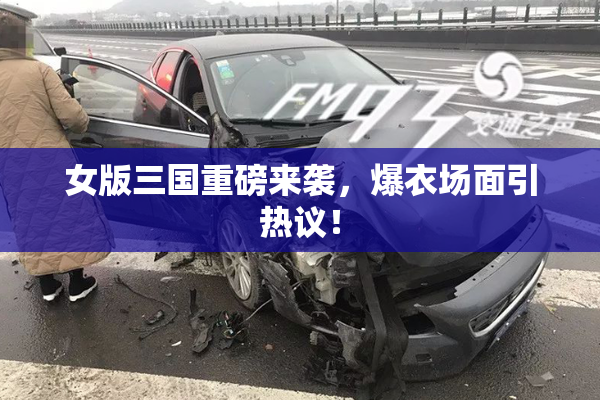女版三国重磅来袭，爆衣场面引热议！