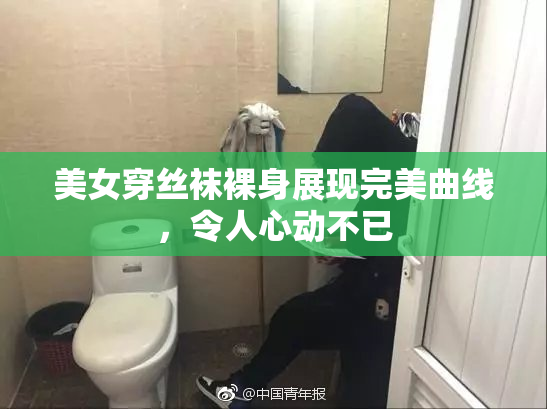 美女穿丝袜裸身展现完美曲线，令人心动不已
