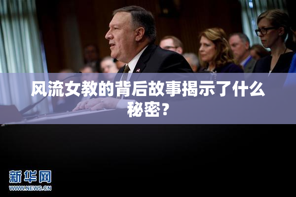 风流女教的背后故事揭示了什么秘密？