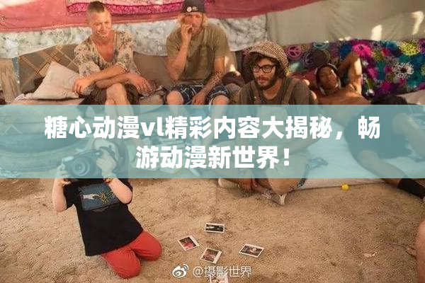 糖心动漫vl精彩内容大揭秘，畅游动漫新世界！