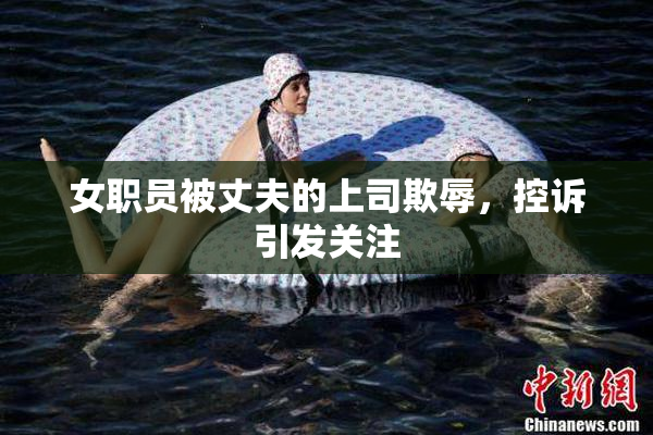 女职员被丈夫的上司欺辱，控诉引发关注