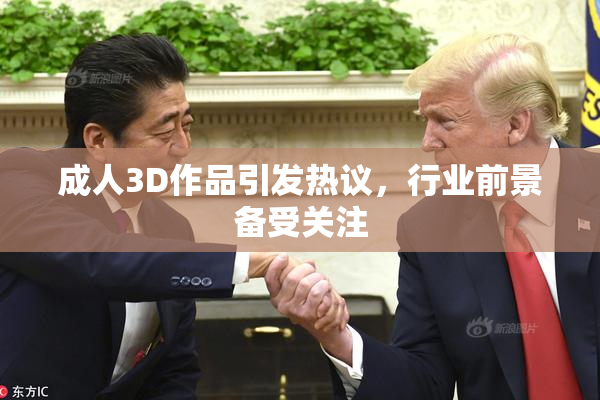 成人3D作品引发热议，行业前景备受关注