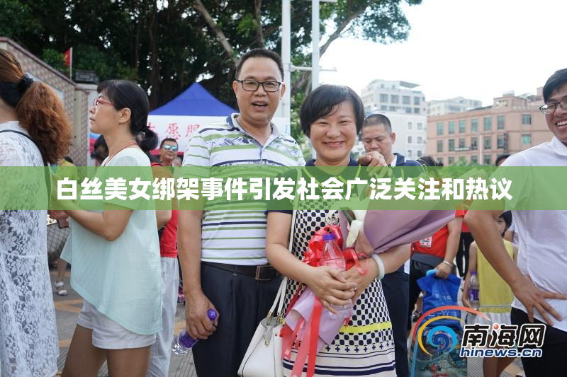 白丝美女绑架事件引发社会广泛关注和热议