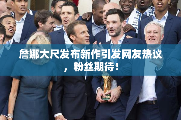 詹娜大尺发布新作引发网友热议，粉丝期待！