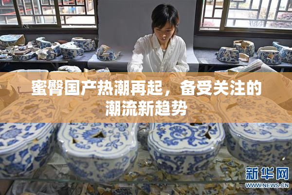 蜜臀国产热潮再起，备受关注的潮流新趋势
