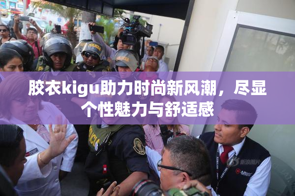 胶衣kigu助力时尚新风潮，尽显个性魅力与舒适感