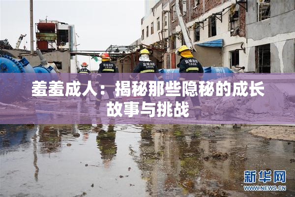 羞羞成人：揭秘那些隐秘的成长故事与挑战
