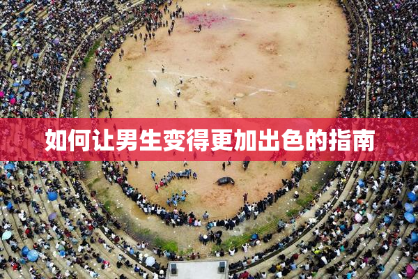 如何让男生变得更加出色的指南