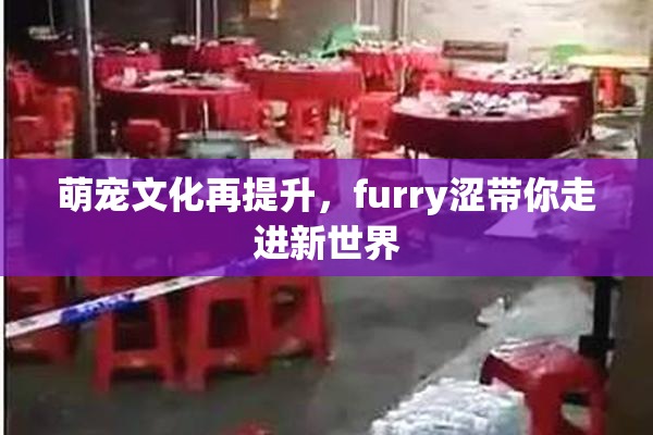萌宠文化再提升，furry涩带你走进新世界