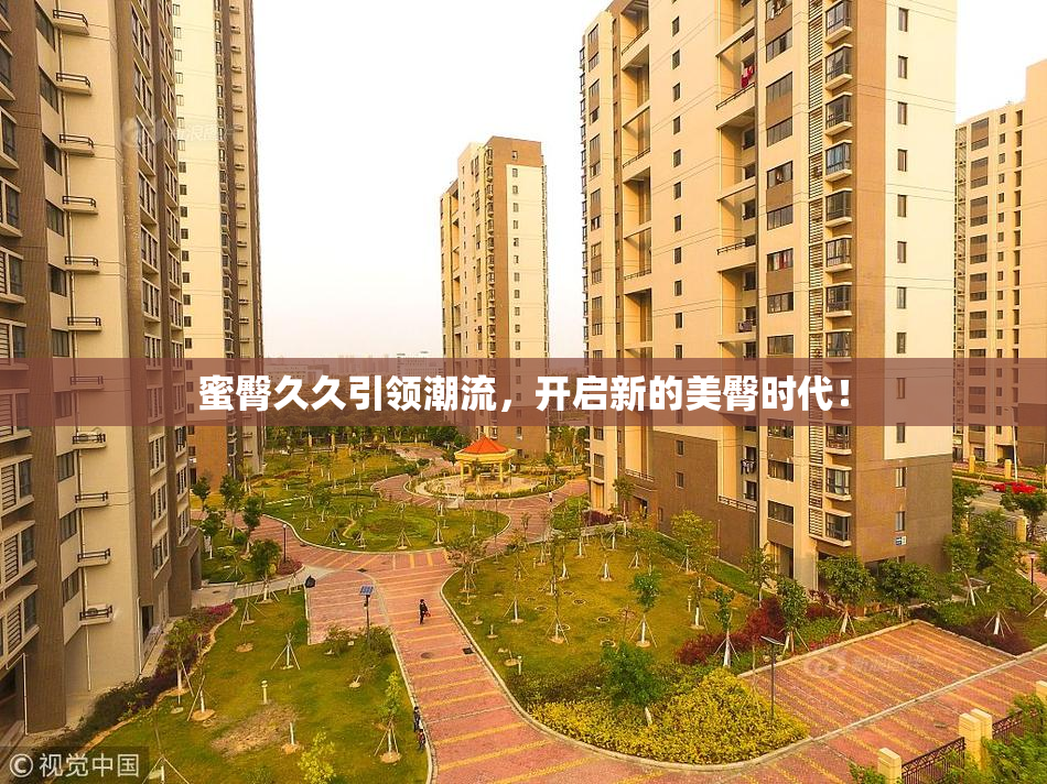 蜜臀久久引领潮流，开启新的美臀时代！