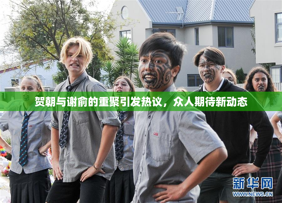 贺朝与谢俞的重聚引发热议，众人期待新动态