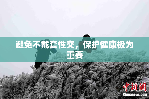 避免不戴套性交，保护健康极为重要