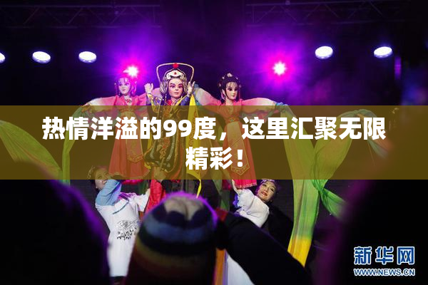 热情洋溢的99度，这里汇聚无限精彩！