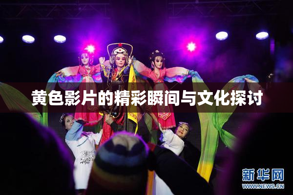 黄色影片的精彩瞬间与文化探讨