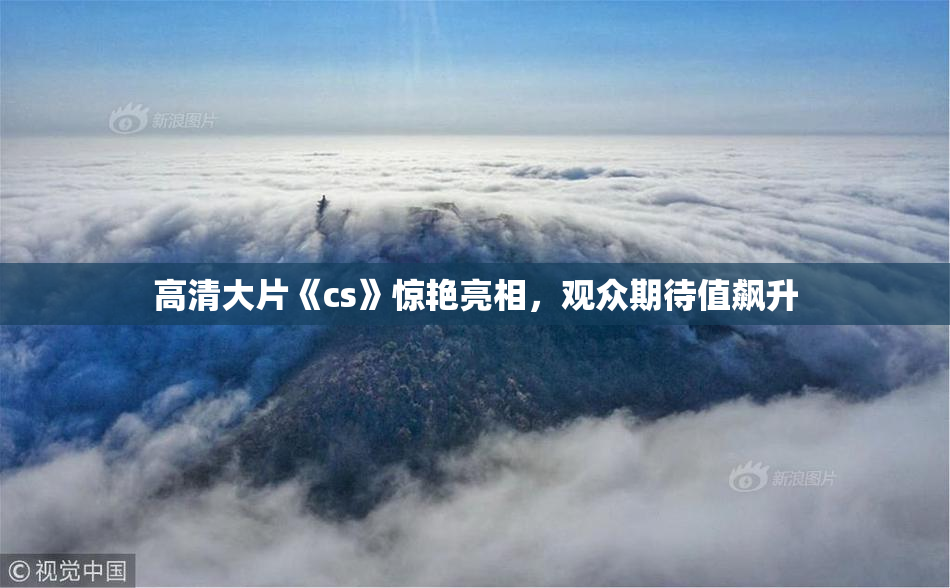 高清大片《cs》惊艳亮相，观众期待值飙升