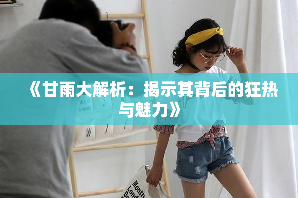 《甘雨大解析：揭示其背后的狂热与魅力》