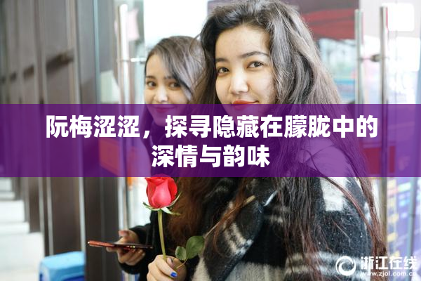 阮梅涩涩，探寻隐藏在朦胧中的深情与韵味