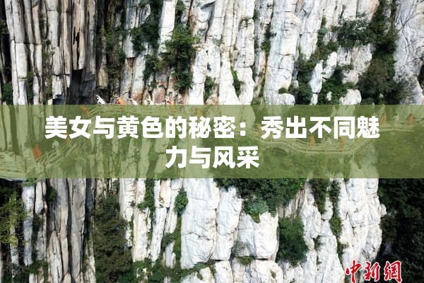 美女与黄色的秘密：秀出不同魅力与风采