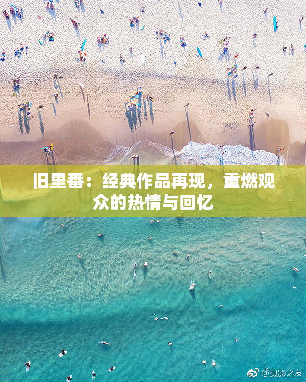 旧里番：经典作品再现，重燃观众的热情与回忆