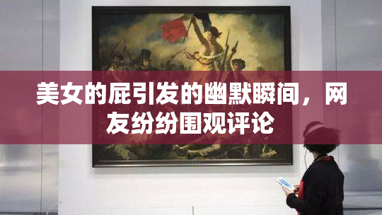 美女的屁引发的幽默瞬间，网友纷纷围观评论