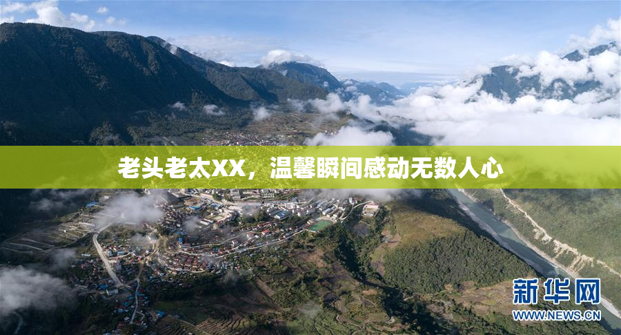老头老太XX，温馨瞬间感动无数人心