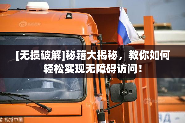 [无损破解]秘籍大揭秘，教你如何轻松实现无障碍访问！