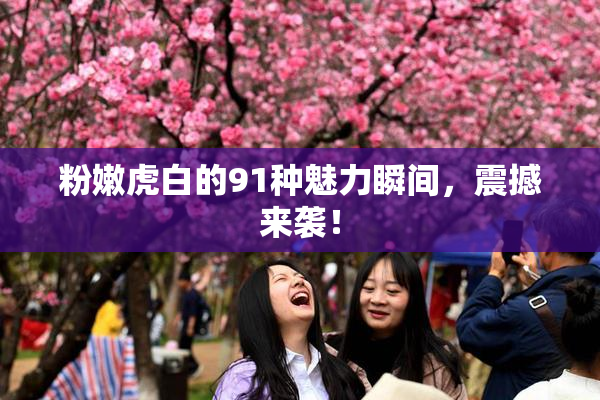 粉嫩虎白的91种魅力瞬间，震撼来袭！