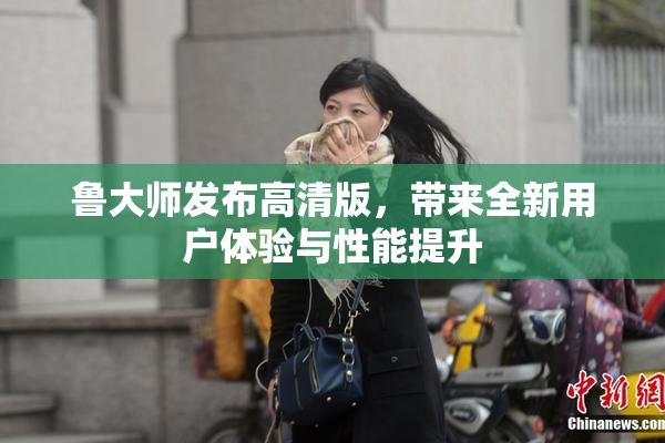 鲁大师发布高清版，带来全新用户体验与性能提升
