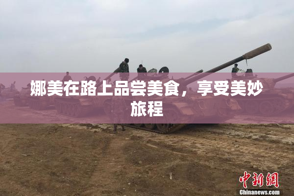 娜美在路上品尝美食，享受美妙旅程