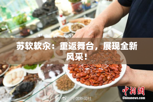 苏软软汆：重返舞台，展现全新风采！