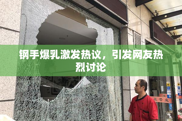 钢手爆乳激发热议，引发网友热烈讨论